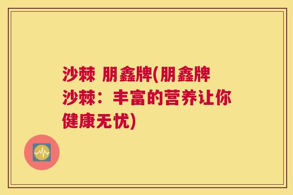 沙棘 朋鑫牌(朋鑫牌沙棘：丰富的营养让你健康无忧)