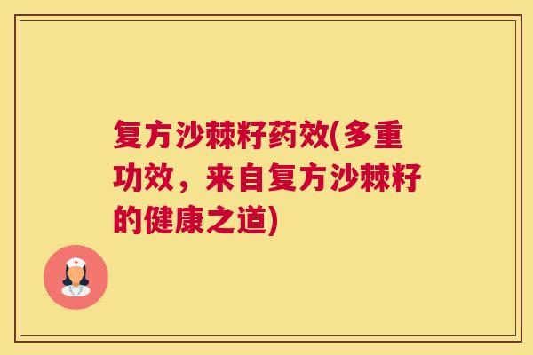 复方沙棘籽药效(多重功效，来自复方沙棘籽的健康之道)