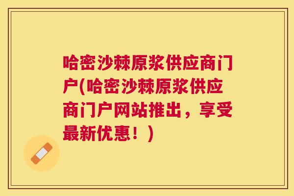 哈密沙棘原浆供应商门户(哈密沙棘原浆供应商门户网站推出,享受新优惠!) 哈密沙棘原浆供应商门户(哈密沙棘原浆供应商门户网站推出,享受新优惠!)