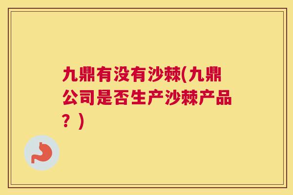 九鼎有没有沙棘(九鼎公司是否生产沙棘产品?)