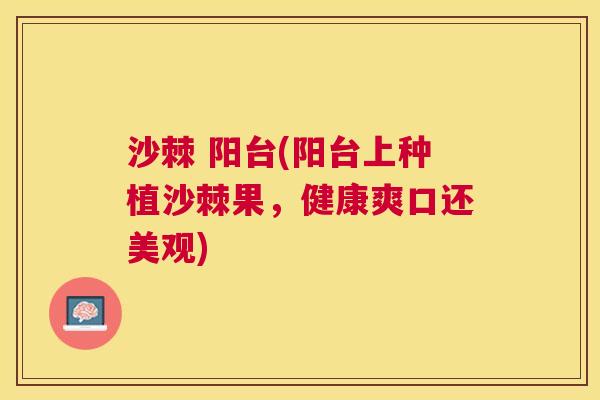 沙棘 阳台(阳台上种植沙棘果，健康爽口还美观)