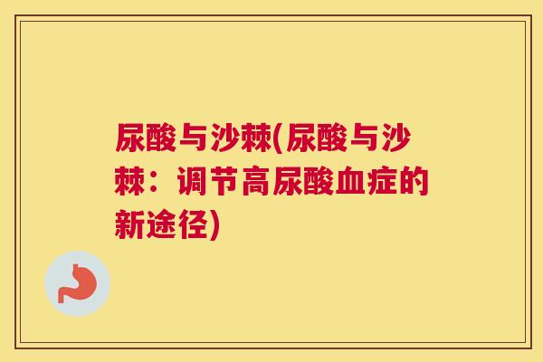 尿酸与沙棘(尿酸与沙棘:调节高尿酸症的新途径) 尿酸与沙棘(尿酸与沙棘:调节高尿酸症的新途径)