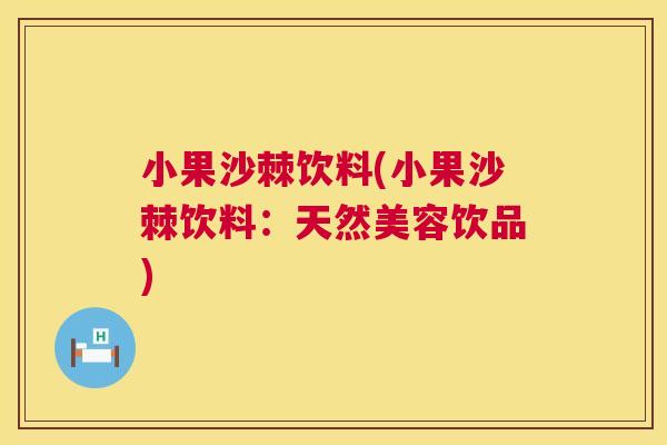 小果沙棘饮料(小果沙棘饮料：天然美容饮品)