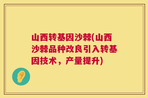山西转基因沙棘(山西沙棘品种改良引入转基因技术，产量提升)