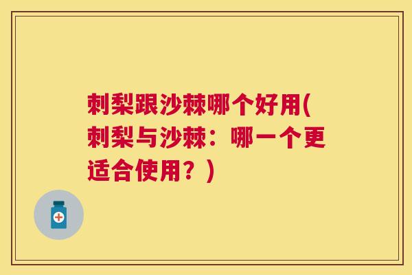刺梨跟沙棘哪个好用(刺梨与沙棘:哪一个更适合使用?)