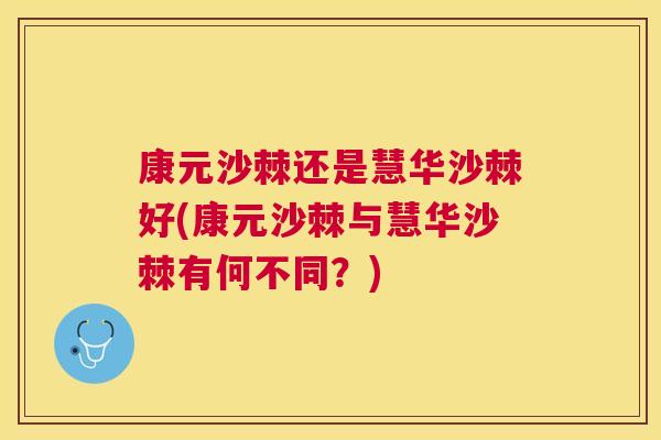 康元沙棘还是慧华沙棘好(康元沙棘与慧华沙棘有何不同?) 康元沙棘还是慧华沙棘好(康元沙棘与慧华沙棘有何不同?)