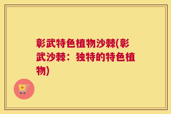 彰武特色植物沙棘(彰武沙棘:独特的特色植物) 彰武特色植物沙棘(彰武沙棘:独特的特色植物)