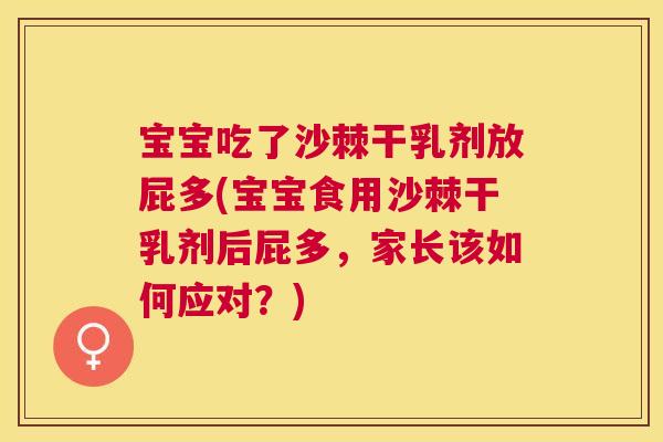 宝宝吃了沙棘干乳剂放屁多(宝宝食用沙棘干乳剂后屁多，家长该如何应对？)