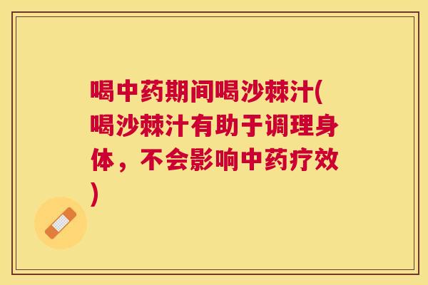 喝中药期间喝沙棘汁(喝沙棘汁有助于调理身体，不会影响中药疗效)
