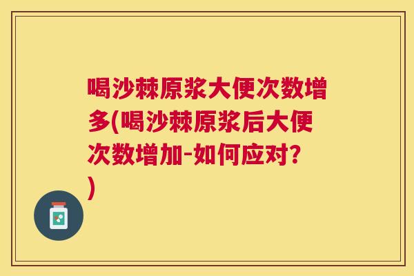喝沙棘原浆大便次数增多(喝沙棘原浆后大便次数增加-如何应对？)