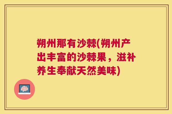 朔州那有沙棘(朔州产出丰富的沙棘果,滋补养生奉献天然美味) 朔州那有沙棘(朔州产出丰富的沙棘果,滋补养生奉献天然美味)