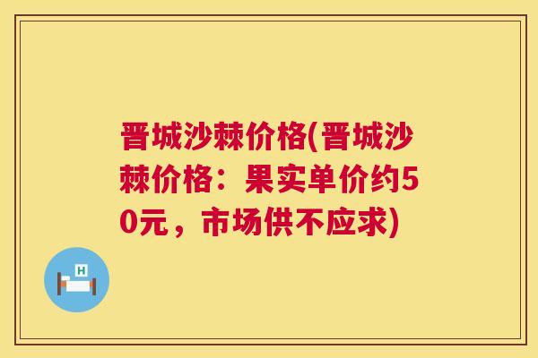 晋城沙棘价格(晋城沙棘价格:果实单价约50元,市场供不应求) 晋城沙棘价格(晋城沙棘价格:果实单价约50元,市场供不应求)