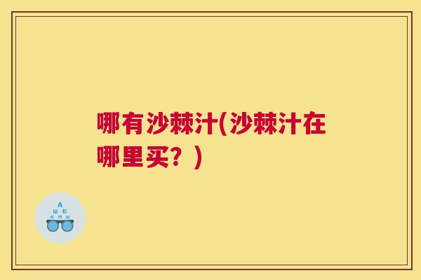 哪有沙棘汁(沙棘汁在哪里买？)