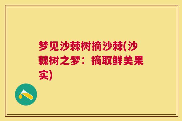 梦见沙棘树摘沙棘(沙棘树之梦:摘取鲜美果实) 梦见沙棘树摘沙棘(沙棘树之梦:摘取鲜美果实)