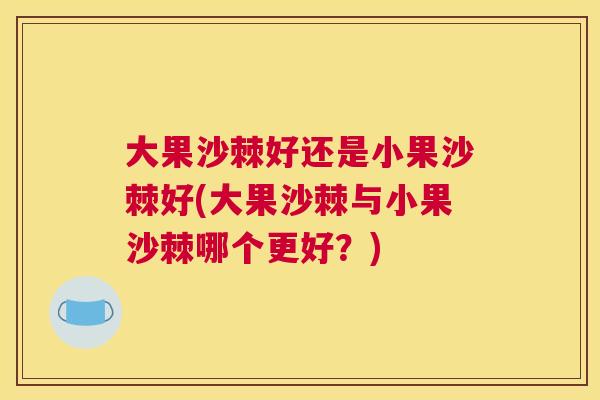 大果沙棘好还是小果沙棘好(大果沙棘与小果沙棘哪个更好？)