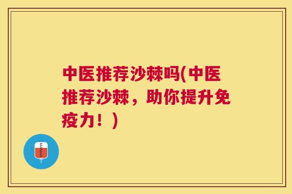 中医推荐沙棘吗(中医推荐沙棘，助你提升免疫力！)