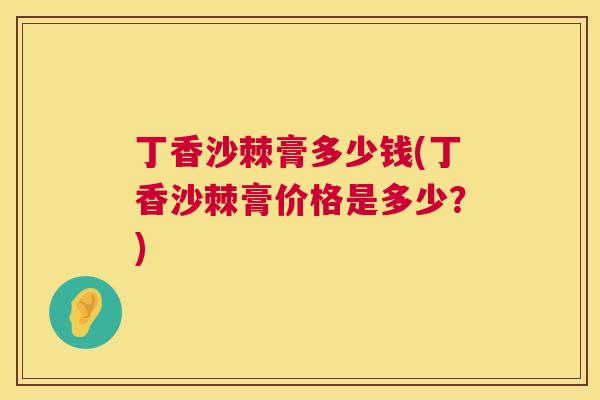 丁香沙棘膏多少钱(丁香沙棘膏价格是多少？)