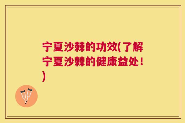 宁夏沙棘的功效(了解宁夏沙棘的健康益处！)