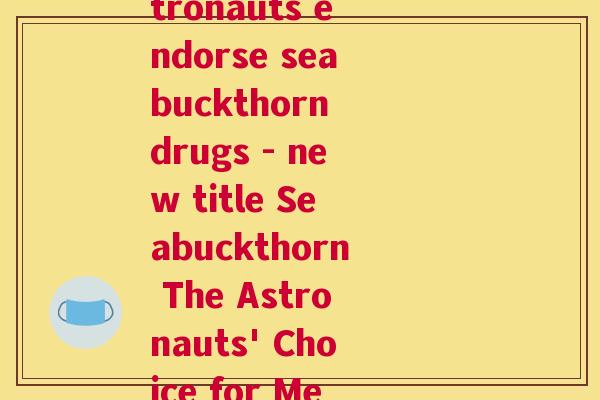 宇航人沙棘药品(Astronauts endorse seabuckthorn drugs - new title Seabuckthorn The Astronauts' Choice for Medicine)
