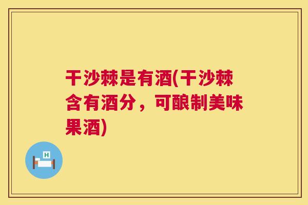 干沙棘是有酒(干沙棘含有酒分，可酿制美味果酒)
