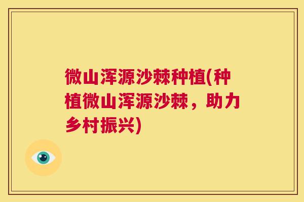 微山浑源沙棘种植(种植微山浑源沙棘，助力乡村振兴)
