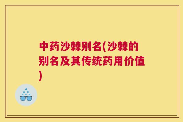 沙棘别名(沙棘的别名及其传统药用价值) 沙棘别名(沙棘的别名及其传统药用价值)