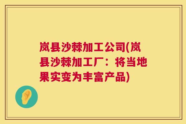岚县沙棘加工公司(岚县沙棘加工厂：将当地果实变为丰富产品)