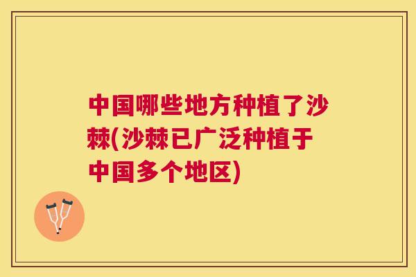 中国哪些地方种植了沙棘(沙棘已广泛种植于中国多个地区)