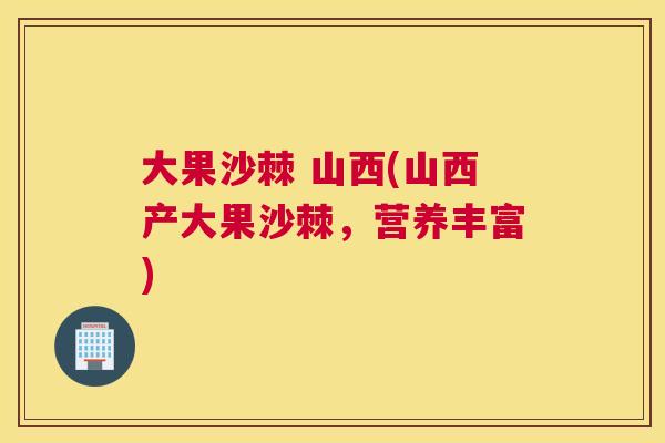 大果沙棘 山西(山西产大果沙棘，营养丰富)