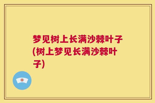 梦见树上长满沙棘叶子(树上梦见长满沙棘叶子) 梦见树上长满沙棘叶子(树上梦见长满沙棘叶子)