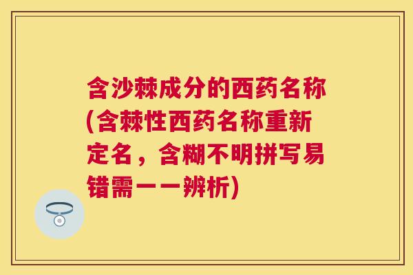 含沙棘成分的西药名称(含棘性西药名称重新定名，含糊不明拼写易错需一一辨析)