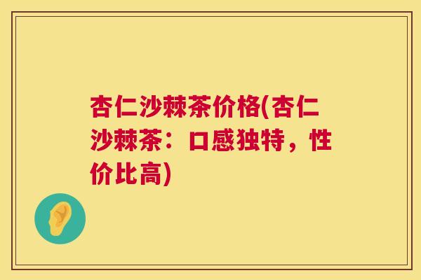 杏仁沙棘茶价格(杏仁沙棘茶：口感独特，性价比高)