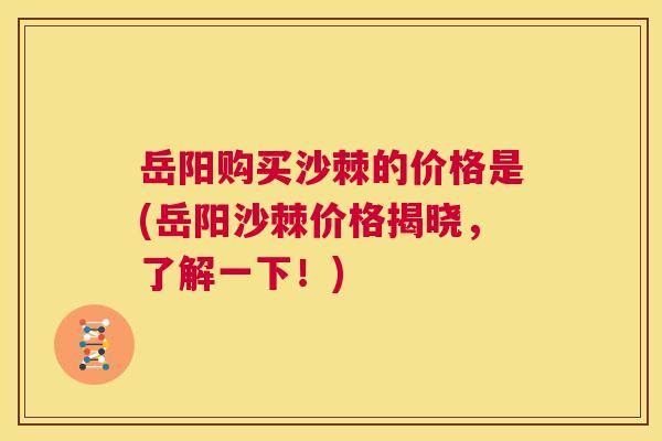 岳阳购买沙棘的价格是(岳阳沙棘价格揭晓,了解一下!) 岳阳购买沙棘的价格是(岳阳沙棘价格揭晓,了解一下!)