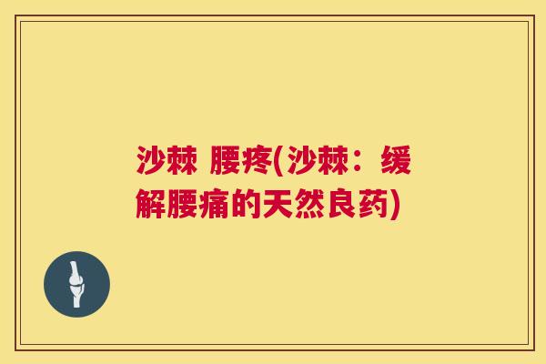 沙棘 腰疼(沙棘:缓解腰痛的天然良药)