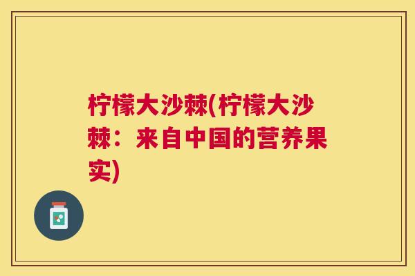 柠檬大沙棘(柠檬大沙棘：来自中国的营养果实)