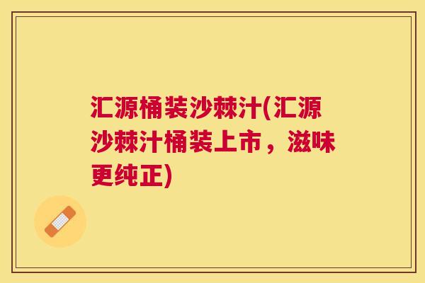 汇源桶装沙棘汁(汇源沙棘汁桶装上市,滋味更纯正) 汇源桶装沙棘汁(汇源沙棘汁桶装上市,滋味更纯正)