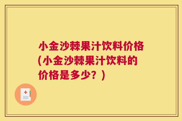 小金沙棘果汁饮料价格(小金沙棘果汁饮料的价格是多少？)