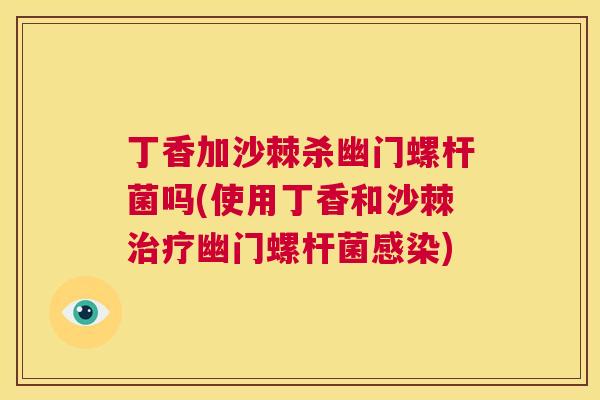 丁香加沙棘杀幽门螺杆菌吗(使用丁香和沙棘幽门螺杆菌)
