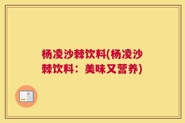 杨凌沙棘饮料(杨凌沙棘饮料：美味又营养)