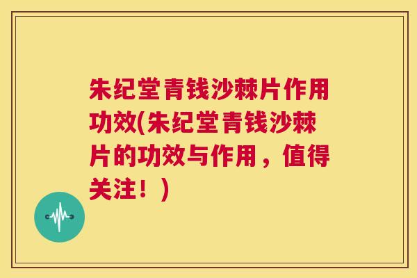朱纪堂青钱沙棘片作用功效(朱纪堂青钱沙棘片的功效与作用，值得关注！)