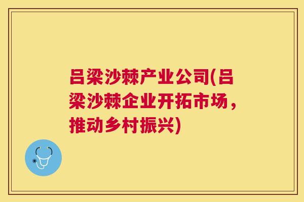 吕梁沙棘产业公司(吕梁沙棘企业开拓市场，推动乡村振兴)