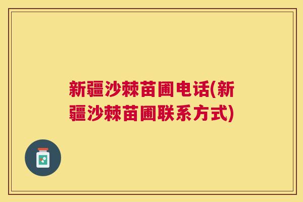 新疆沙棘苗圃电话(新疆沙棘苗圃联系方式)