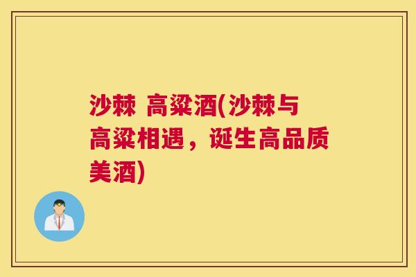 沙棘 高粱酒(沙棘与高粱相遇,诞生高品质美酒)
