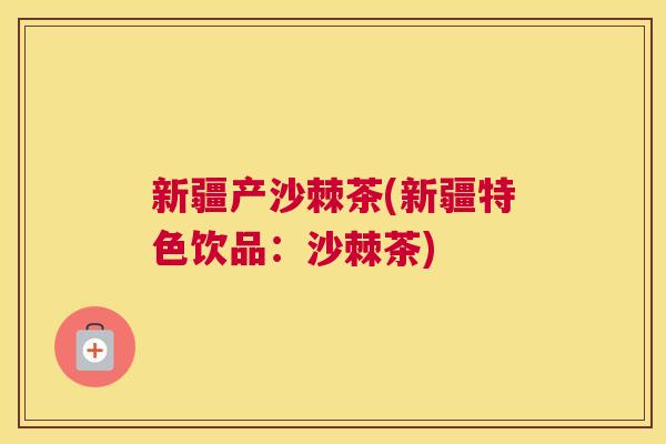 新疆产沙棘茶(新疆特色饮品:沙棘茶) 新疆产沙棘茶(新疆特色饮品:沙棘茶)
