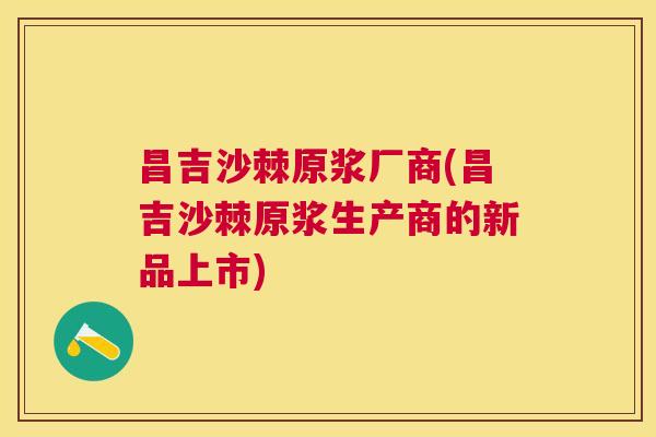昌吉沙棘原浆厂商(昌吉沙棘原浆生产商的新品上市)