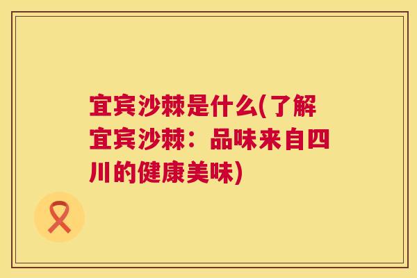 宜宾沙棘是什么(了解宜宾沙棘：品味来自四川的健康美味)
