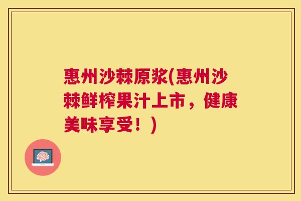 惠州沙棘原浆(惠州沙棘鲜榨果汁上市，健康美味享受！)