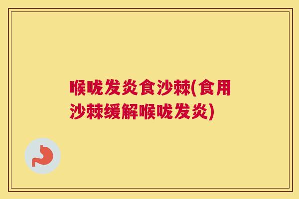 喉咙发炎食沙棘(食用沙棘缓解喉咙发炎)