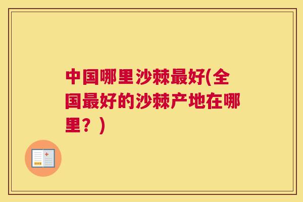中国哪里沙棘最好(全国最好的沙棘产地在哪里?)