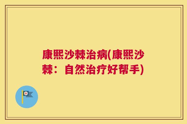 康熙沙棘治病(康熙沙棘：自然治疗好帮手)